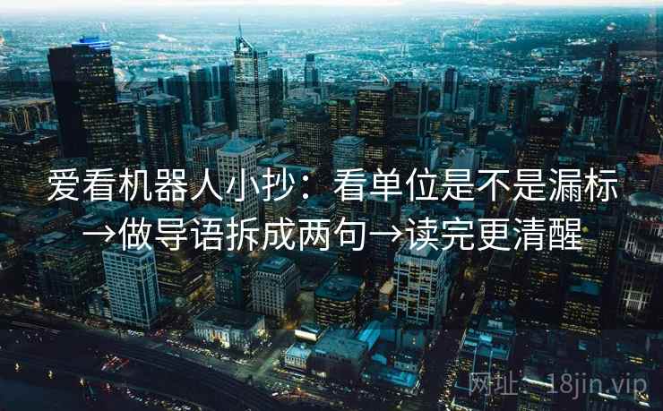爱看机器人小抄：看单位是不是漏标→做导语拆成两句→读完更清醒