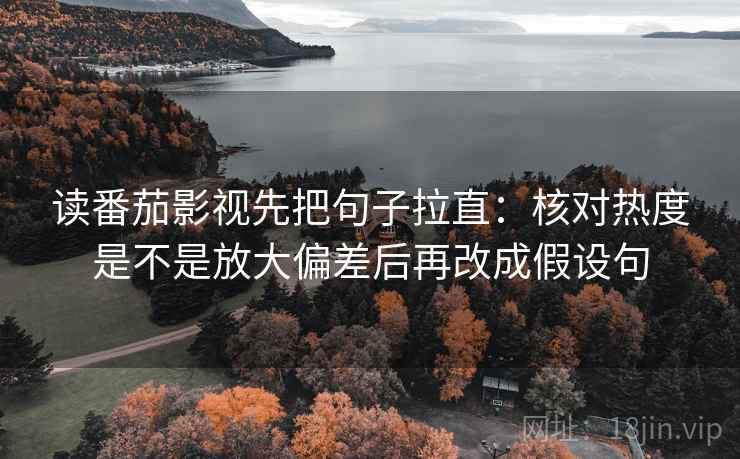 读番茄影视先把句子拉直:核对热度是不是放大偏差后再改成假设句 读番茄影视先把句子拉直:核对热度是不是放大偏差后再改成假设句