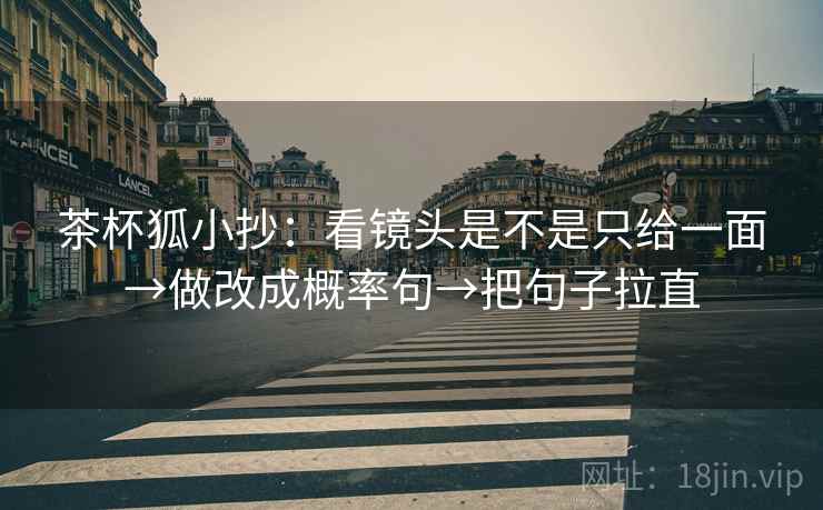 茶杯狐小抄：看镜头是不是只给一面→做改成概率句→把句子拉直
