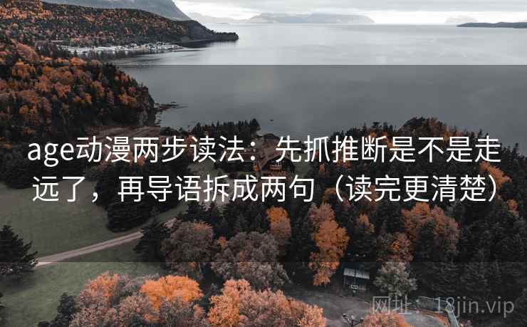 age动漫两步读法：先抓推断是不是走远了，再导语拆成两句（读完更清楚）