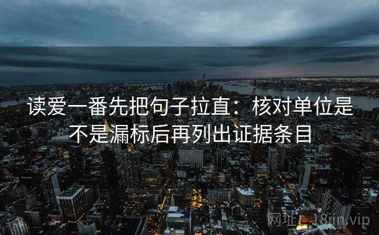 读爱一番先把句子拉直：核对单位是不是漏标后再列出证据条目