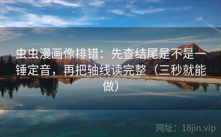 虫虫漫画像排错：先查结尾是不是一锤定音，再把轴线读完整（三秒就能做）