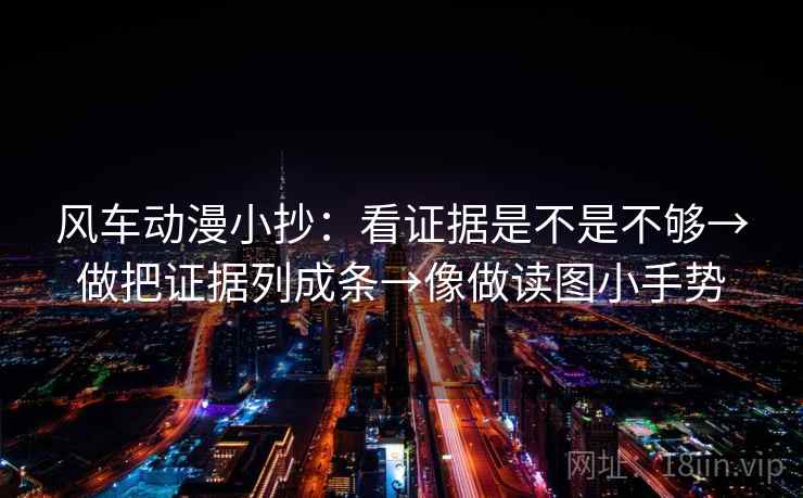 风车动漫小抄：看证据是不是不够→做把证据列成条→像做读图小手势