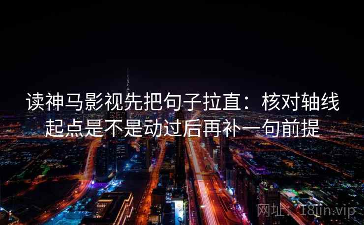 读神马影视先把句子拉直:核对轴线起点是不是动过后再补一句前提 读神马影视先把句子拉直:核对轴线起点是不是动过后再补一句前提