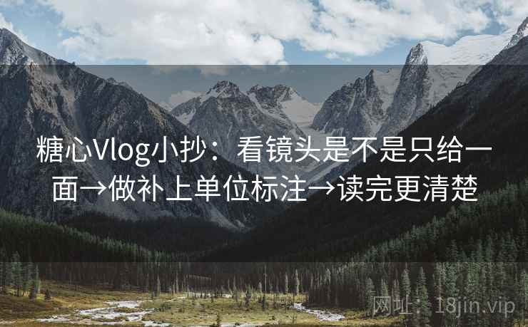 糖心Vlog小抄：看镜头是不是只给一面→做补上单位标注→读完更清楚