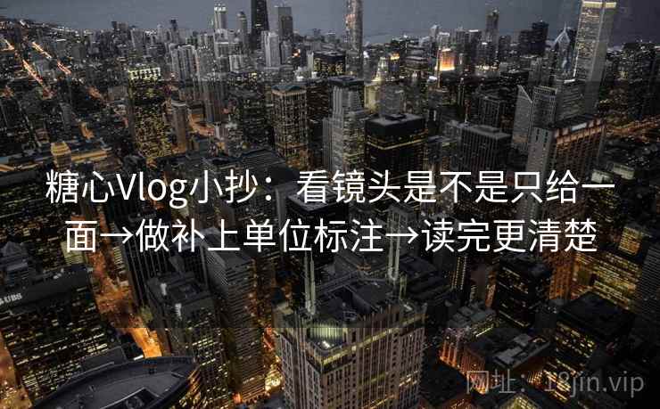 糖心Vlog小抄:看镜头是不是只给一面→做补上单位标注→读完更清楚 糖心Vlog小抄:看镜头是不是只给一面→做补上单位标注→读完更清楚