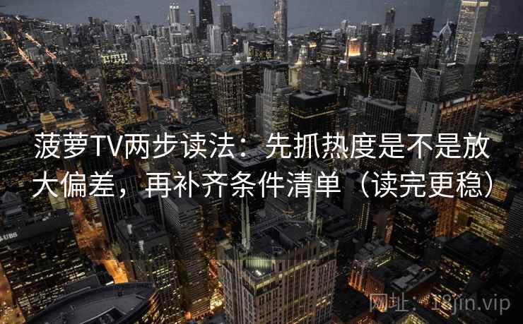 菠萝TV两步读法：先抓热度是不是放大偏差，再补齐条件清单（读完更稳）