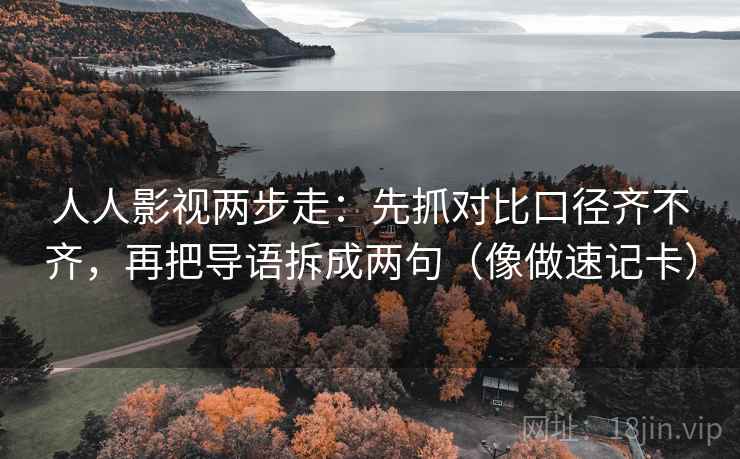 人人影视两步走：先抓对比口径齐不齐，再把导语拆成两句（像做速记卡）