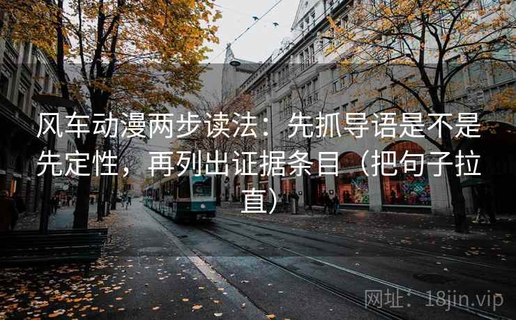 风车动漫两步读法：先抓导语是不是先定性，再列出证据条目（把句子拉直）