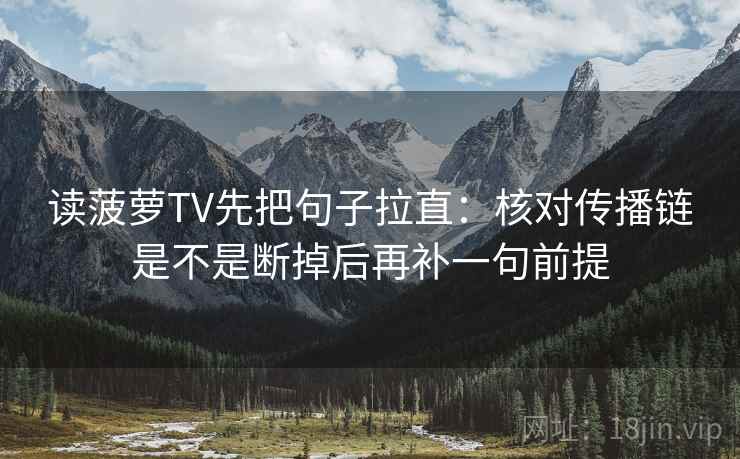 读菠萝TV先把句子拉直:核对传播链是不是断掉后再补一句前提 读菠萝TV先把句子拉直:核对传播链是不是断掉后再补一句前提