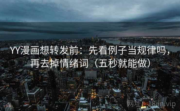 YY漫画想转发前：先看例子当规律吗，再去掉情绪词（五秒就能做）
