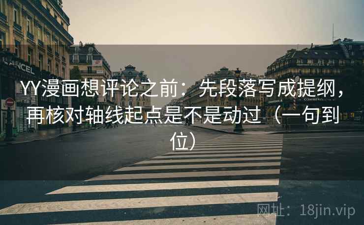 YY漫画想评论之前:先段落写成提纲,再核对轴线起点是不是动过(一句到位) YY漫画想评论之前:先段落写成提纲,再核对轴线起点是不是动过(一句到位)