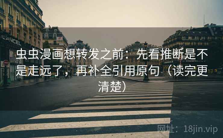 虫虫漫画想转发之前：先看推断是不是走远了，再补全引用原句（读完更清楚）