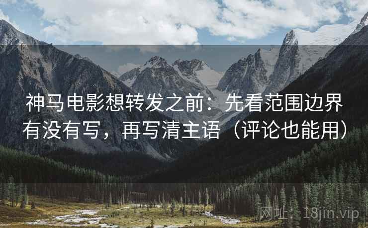 神马电影想转发之前:先看范围边界有没有写,再写清主语(评论也能用) 神马电影想转发之前:先看范围边界有没有写,再写清主语(评论也能用)