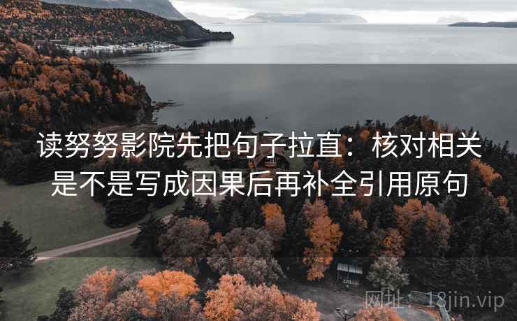 读努努影院先把句子拉直:核对相关是不是写成因果后再补全引用原句 读努努影院先把句子拉直:核对相关是不是写成因果后再补全引用原句