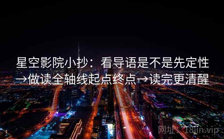 星空影院小抄：看导语是不是先定性→做读全轴线起点终点→读完更清醒