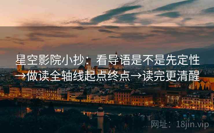 星空影院小抄:看导语是不是先定性→做读全轴线起点终点→读完更清醒 星空影院小抄:看导语是不是先定性→做读全轴线起点终点→读完更清醒