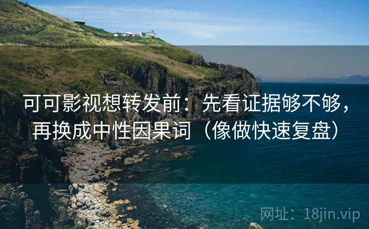 可可影视想转发前：先看证据够不够，再换成中性因果词（像做快速复盘）