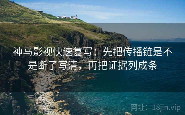 神马影视快速复写:先把传播链是不是断了写清,再把证据列成条 神马影视快速复写:先把传播链是不是断了写清,再把证据列成条