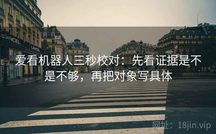 爱看机器人三秒校对：先看证据是不是不够，再把对象写具体