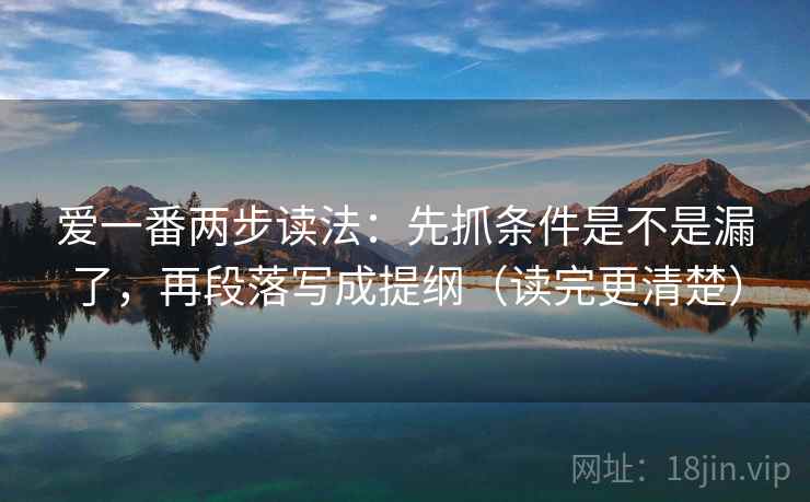 爱一番两步读法:先抓条件是不是漏了,再段落写成提纲(读完更清楚)