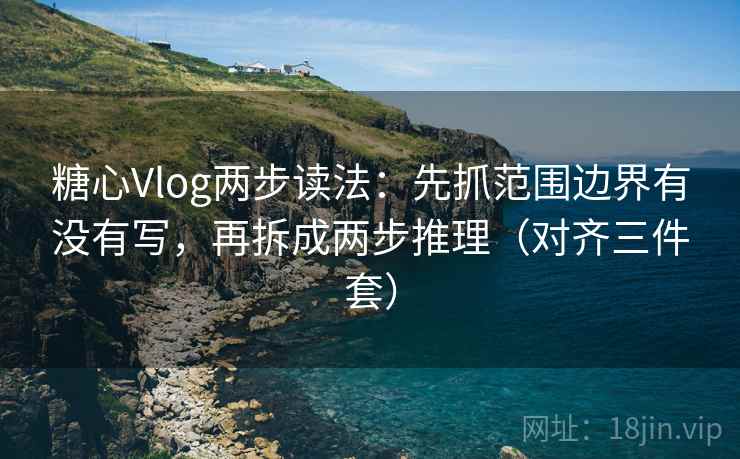 糖心Vlog两步读法:先抓范围边界有没有写,再拆成两步推理(对齐三件套) 糖心Vlog两步读法:先抓范围边界有没有写,再拆成两步推理(对齐三件套)