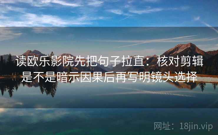 读欧乐影院先把句子拉直：核对剪辑是不是暗示因果后再写明镜头选择
