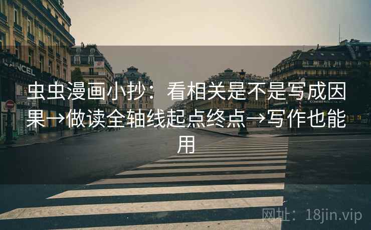 虫虫漫画小抄：看相关是不是写成因果→做读全轴线起点终点→写作也能用
