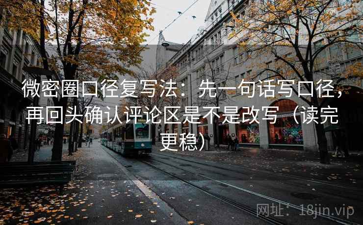 微密圈口径复写法:先一句话写口径,再回头确认评论区是不是改写(读完更稳) 微密圈口径复写法:先一句话写口径,再回头确认评论区是不是改写(读完更稳)