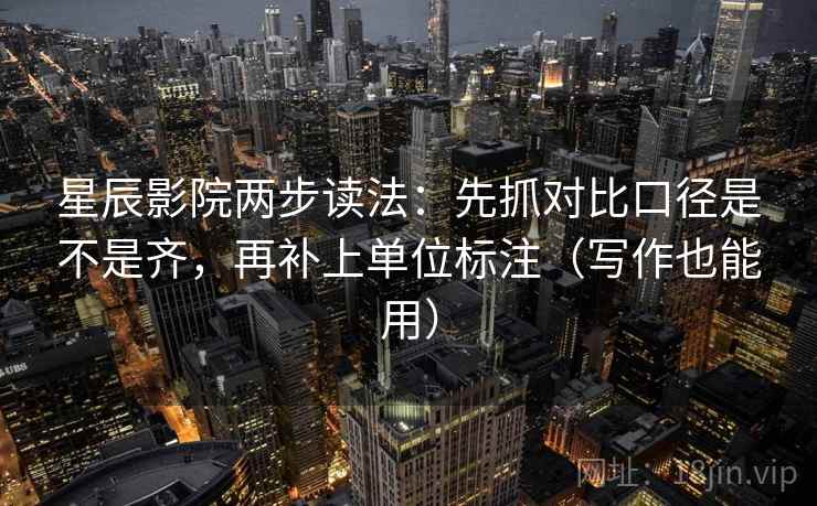 星辰影院两步读法：先抓对比口径是不是齐，再补上单位标注（写作也能用）
