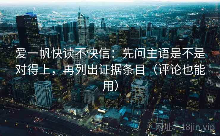 爱一帆快读不快信：先问主语是不是对得上，再列出证据条目（评论也能用）