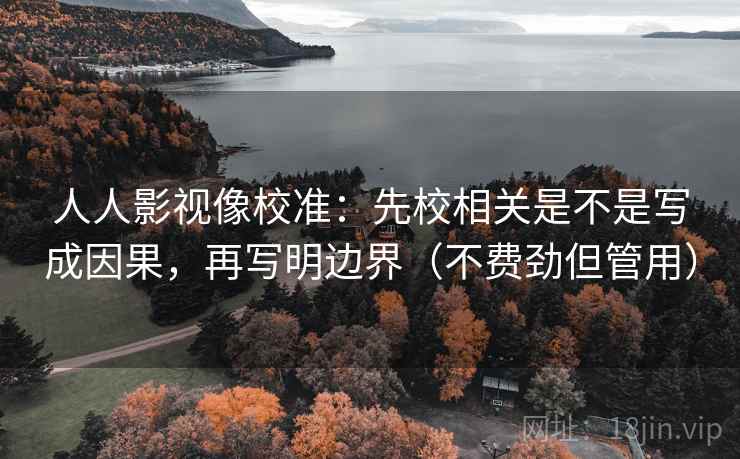人人影视像校准：先校相关是不是写成因果，再写明边界（不费劲但管用）