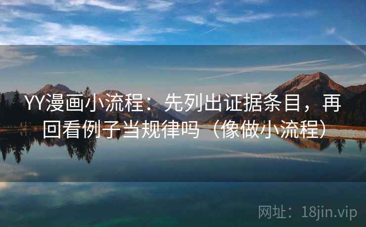 YY漫画小流程：先列出证据条目，再回看例子当规律吗（像做小流程）