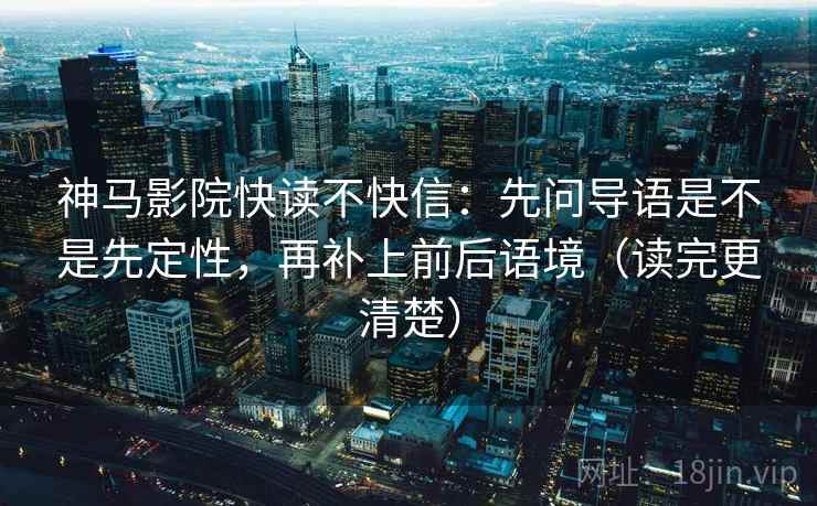 神马影院快读不快信:先问导语是不是先定性,再补上前后语境(读完更清楚) 神马影院快读不快信:先问导语是不是先定性,再补上前后语境(读完更清楚)