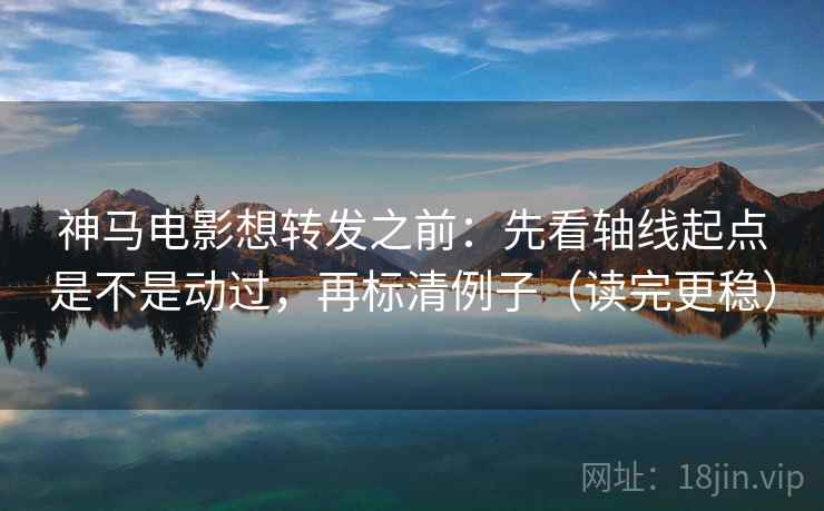 神马电影想转发之前:先看轴线起点是不是动过,再标清例子(读完更稳) 神马电影想转发之前:先看轴线起点是不是动过,再标清例子(读完更稳)