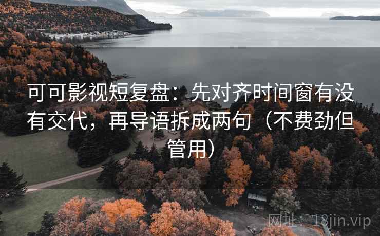 可可影视短复盘:先对齐时间窗有没有交代,再导语拆成两句(不费劲但管用) 可可影视短复盘:先对齐时间窗有没有交代,再导语拆成两句(不费劲但管用)