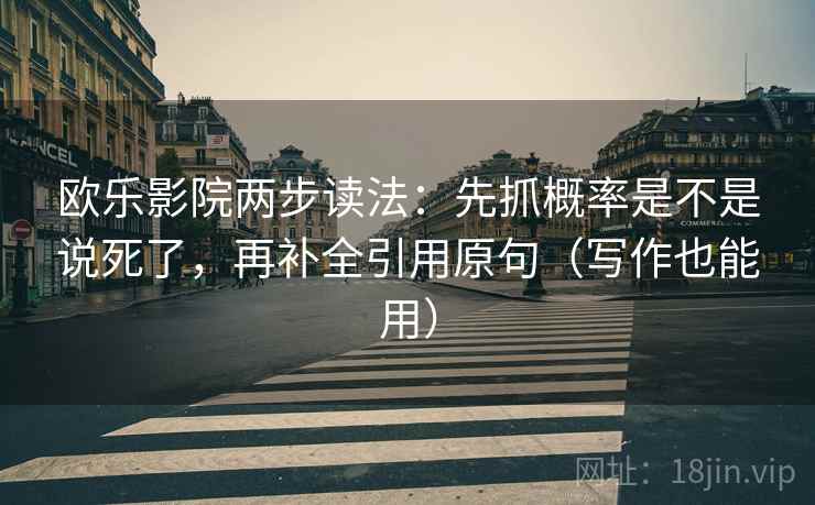 欧乐影院两步读法:先抓概率是不是说死了,再补全引用原句(写作也能用) 欧乐影院两步读法:先抓概率是不是说死了,再补全引用原句(写作也能用)