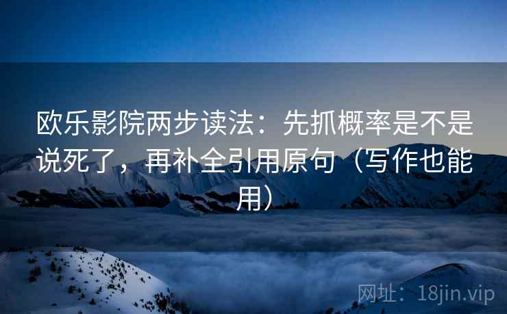 欧乐影院两步读法：先抓概率是不是说死了，再补全引用原句（写作也能用）