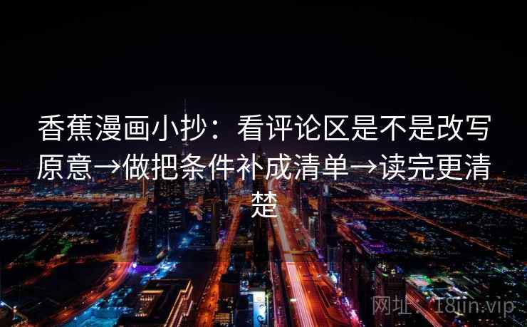 香蕉漫画小抄：看评论区是不是改写原意→做把条件补成清单→读完更清楚