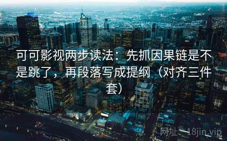 可可影视两步读法：先抓因果链是不是跳了，再段落写成提纲（对齐三件套）