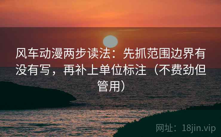 风车动漫两步读法：先抓范围边界有没有写，再补上单位标注（不费劲但管用）