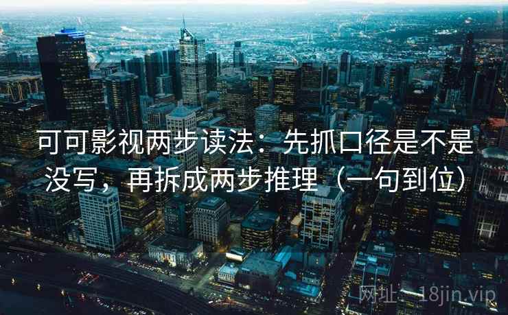 可可影视两步读法：先抓口径是不是没写，再拆成两步推理（一句到位）