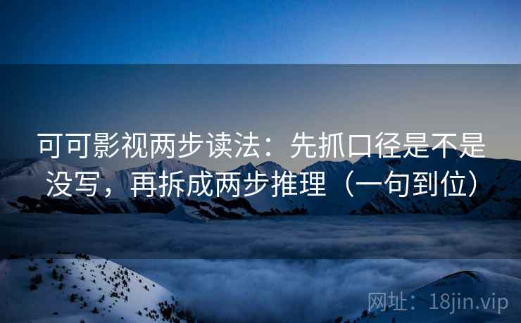 可可影视两步读法:先抓口径是不是没写,再拆成两步推理(一句到位) 可可影视两步读法:先抓口径是不是没写,再拆成两步推理(一句到位)
