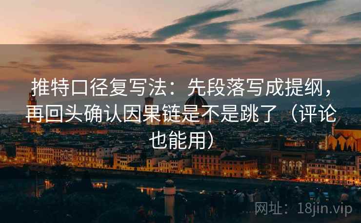 推特口径复写法:先段落写成提纲,再回头确认因果链是不是跳了(评论也能用) 推特口径复写法:先段落写成提纲,再回头确认因果链是不是跳了(评论也能用)
