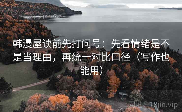 韩漫屋读前先打问号:先看情绪是不是当理由,再统一对比口径(写作也能用) 韩漫屋读前先打问号:先看情绪是不是当理由,再统一对比口径(写作也能用)