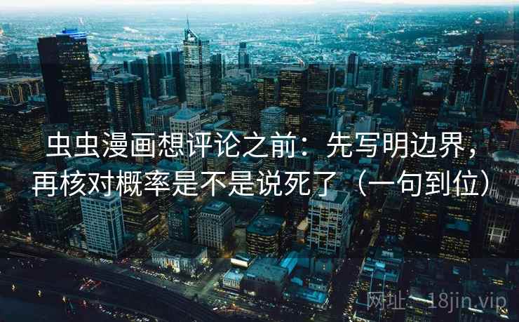 虫虫漫画想评论之前：先写明边界，再核对概率是不是说死了（一句到位）