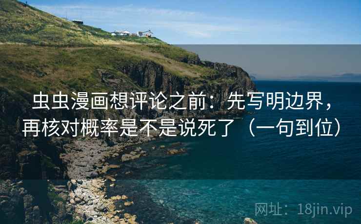 虫虫漫画想评论之前：先写明边界，再核对概率是不是说死了（一句到位）