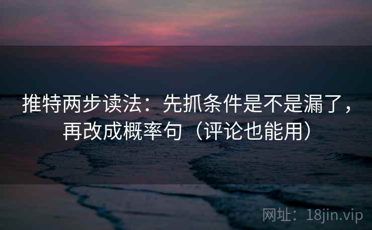 推特两步读法：先抓条件是不是漏了，再改成概率句（评论也能用）