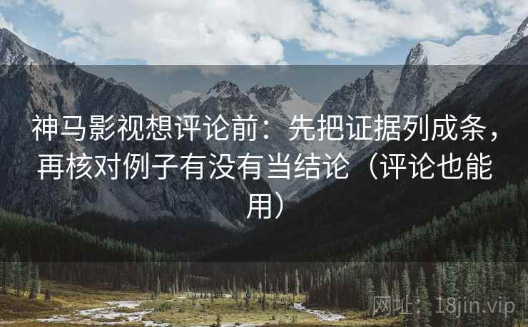 神马影视想评论前:先把证据列成条,再核对例子有没有当结论(评论也能用) 神马影视想评论前:先把证据列成条,再核对例子有没有当结论(评论也能用)