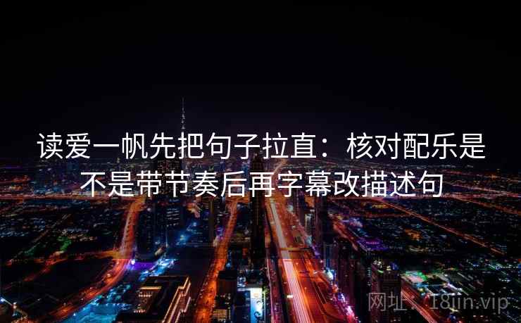 读爱一帆先把句子拉直：核对配乐是不是带节奏后再字幕改描述句